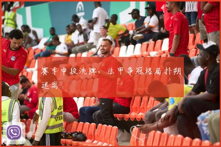 赛季中段洗牌，法甲争冠格局扑朔迷离