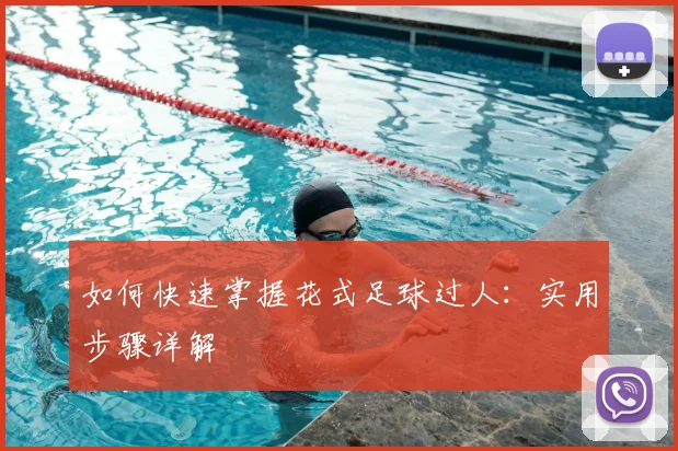 如何快速掌握花式足球过人：实用步骤详解