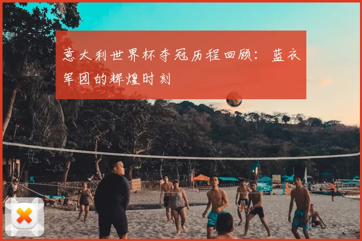 意大利世界杯夺冠历程回顾：蓝衣军团的辉煌时刻