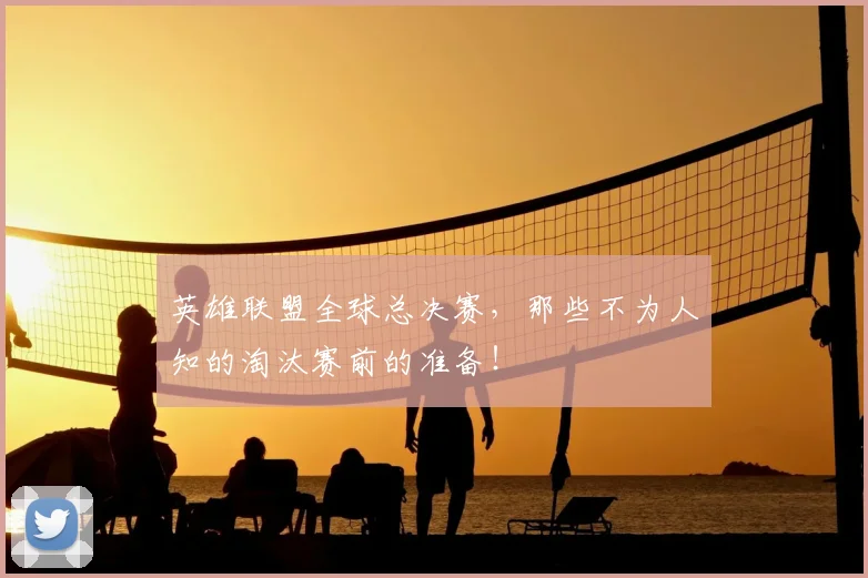 英雄联盟全球总决赛，那些不为人知的淘汰赛前的准备！