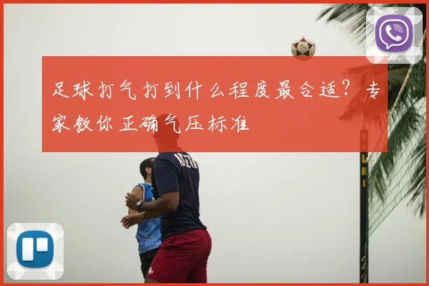 足球打气打到什么程度最合适?专家教你正确气压标准