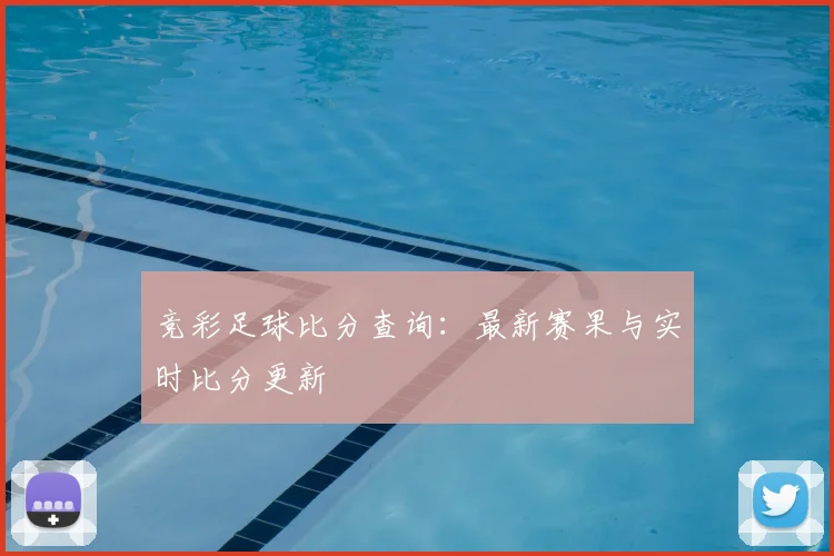 竞彩足球比分查询：最新赛果与实时比分更新