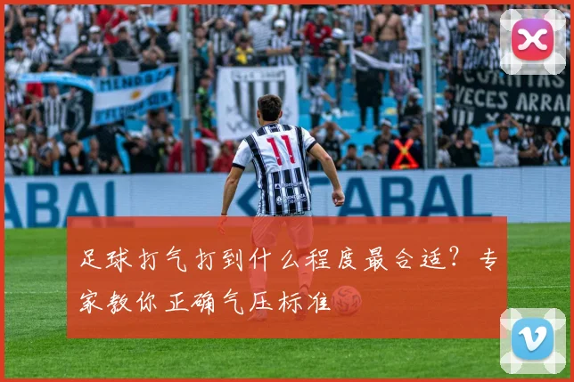 足球打气打到什么程度最合适？专家教你正确气压标准