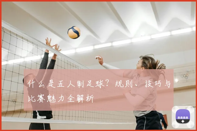 什么是五人制足球？规则、技巧与比赛魅力全解析