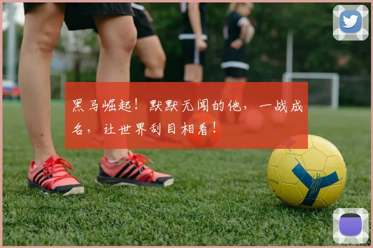 黑马崛起！默默无闻的他，一战成名，让世界刮目相看！