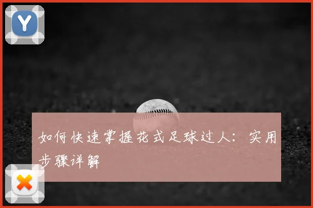 如何快速掌握花式足球过人：实用步骤详解
