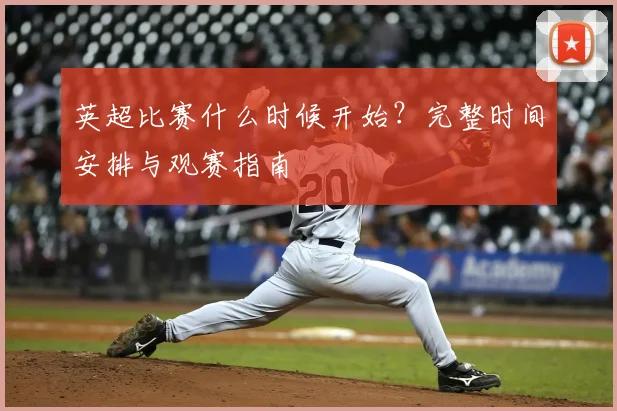 英超比赛什么时候开始？完整时间安排与观赛指南